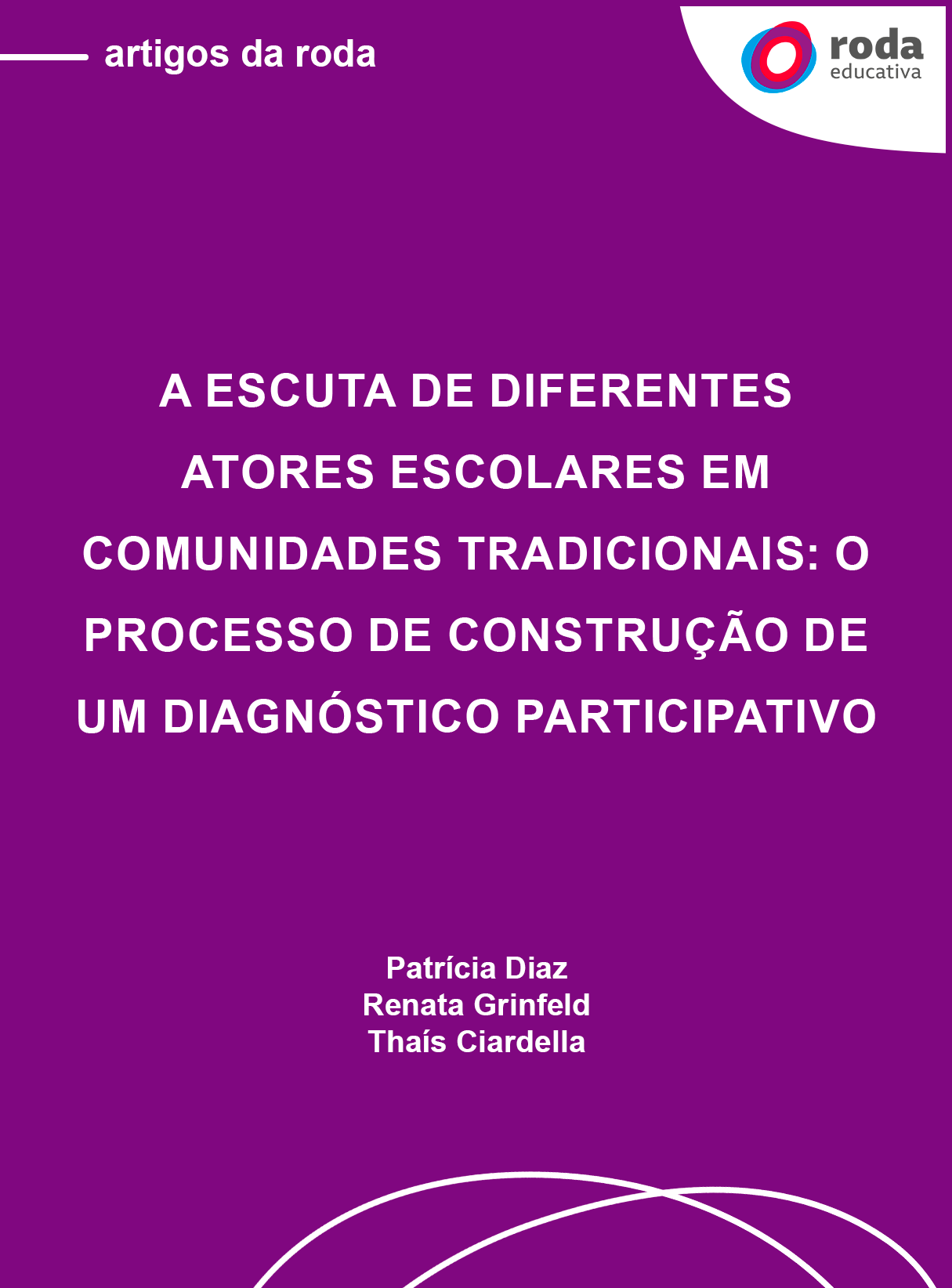 Capa na cor roxa com o logo da Roda Educativa e letras brancas. Em texto: "artigos da roda. A escuta de diferentes atores escolares em comunidades tradicionais: o processo de construção de um diagnóstico participativo. Patrícia Diaz, Renata Grinfeld e Thaís Ciardella".
